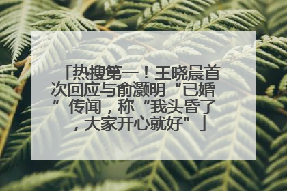 热搜第一！王晓晨首次回应与俞灏明“已婚”传闻，称“我头昏了，大家开心就好”