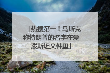 热搜第一！马斯克称特朗普的名字在爱泼斯坦文件里