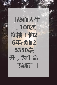 热血人生，100次挽袖！他26年献血25350毫升，为生命“续航”