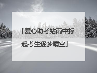 爱心助考站雨中撑起考生逐梦晴空