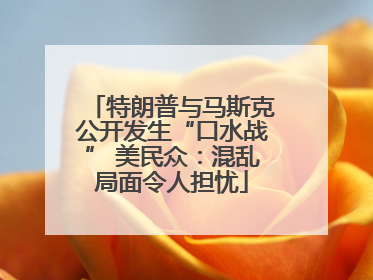 特朗普与马斯克公开发生“口水战” 美民众：混乱局面令人担忧