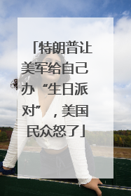 特朗普让美军给自己办“生日派对”，美国民众怒了