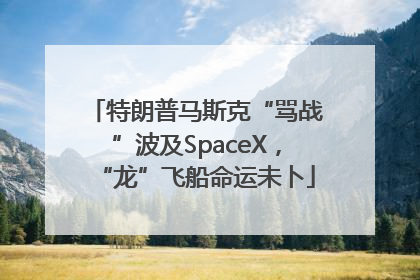 特朗普马斯克“骂战”波及SpaceX，“龙”飞船命运未卜