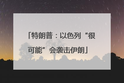 特朗普：以色列“很可能”会袭击伊朗