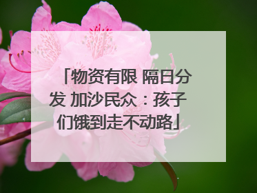物资有限 隔日分发 加沙民众：孩子们饿到走不动路