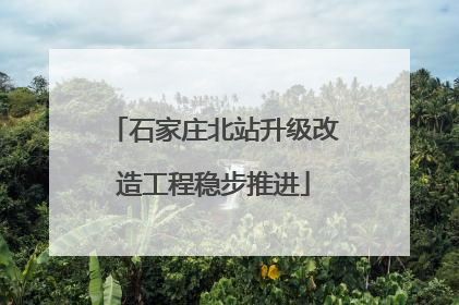 石家庄北站升级改造工程稳步推进