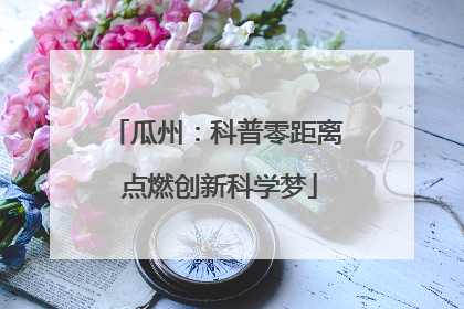 瓜州：科普零距离 点燃创新科学梦