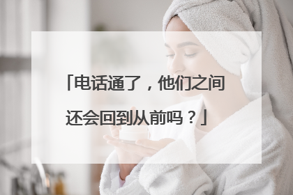 电话通了，他们之间还会回到从前吗？