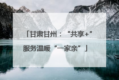 甘肃甘州：“共享+”服务温暖“一家亲”