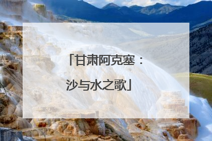甘肃阿克塞：沙与水之歌