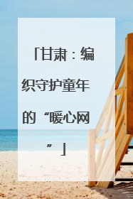甘肃：编织守护童年的“暖心网”