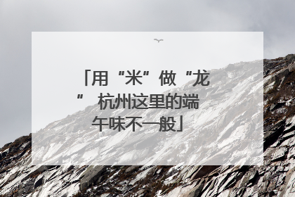 用“米”做“龙” 杭州这里的端午味不一般