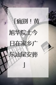 痛别！黄旭华院士今日在家乡广东汕尾安葬