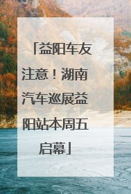 益阳车友注意！湖南汽车巡展益阳站本周五启幕