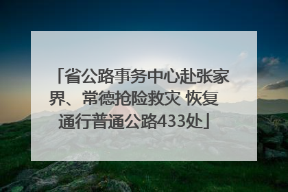省公路事务中心赴张家界、常德抢险救灾 恢复通行普通公路433处