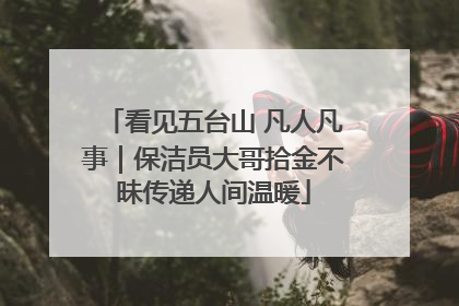 看见五台山 凡人凡事｜保洁员大哥拾金不昧传递人间温暖