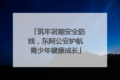 筑牢暑期安全防线，东阿公安护航青少年健康成长