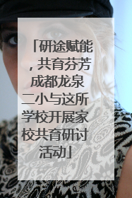 研途赋能，共育芬芳 成都龙泉二小与这所学校开展家校共育研讨活动