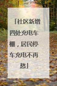 社区新增四处充电车棚，居民停车充电不再愁