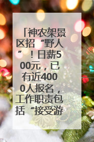 神农架景区招“野人”！日薪500元，已有近4000人报名，工作职责包括“接受游客投喂”