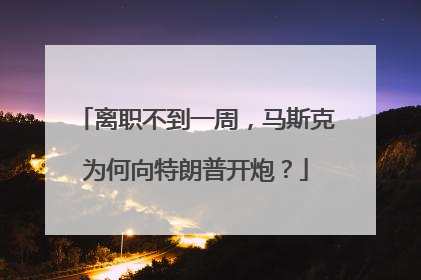 离职不到一周，马斯克为何向特朗普开炮？