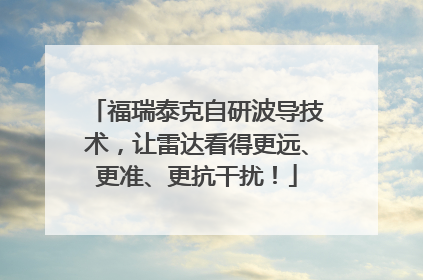 福瑞泰克自研波导技术，让雷达看得更远、更准、更抗干扰！