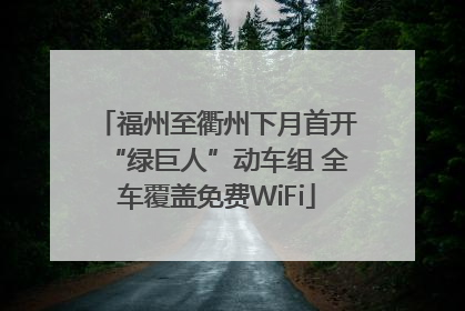 福州至衢州下月首开“绿巨人”动车组 全车覆盖免费WiFi
