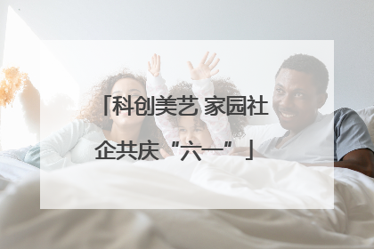 科创美艺 家园社企共庆“六一”