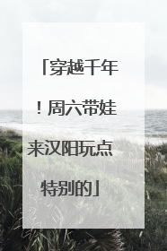 穿越千年！周六带娃来汉阳玩点特别的