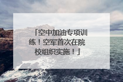空中加油专项训练！空军首次在院校组织实施！
