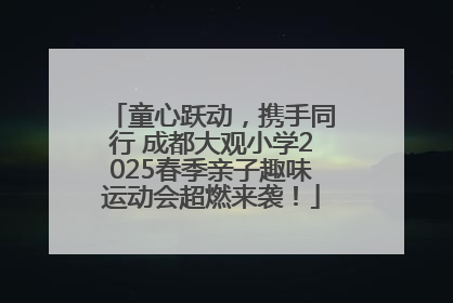 童心跃动，携手同行 成都大观小学2025春季亲子趣味运动会超燃来袭！