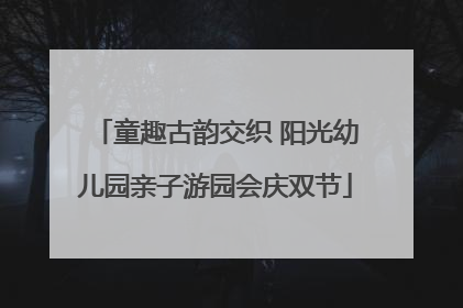 童趣古韵交织 阳光幼儿园亲子游园会庆双节