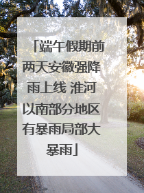 端午假期前两天安徽强降雨上线 淮河以南部分地区有暴雨局部大暴雨