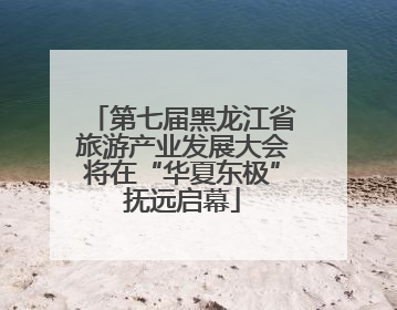 第七届黑龙江省旅游产业发展大会将在“华夏东极”抚远启幕