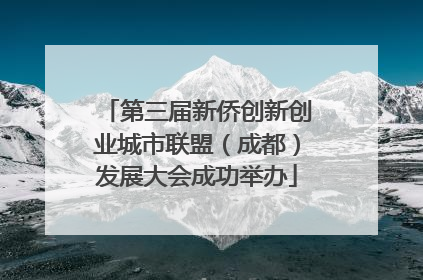 第三届新侨创新创业城市联盟（成都）发展大会成功举办