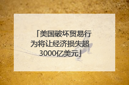 美国破坏贸易行为将让经济损失超3000亿美元