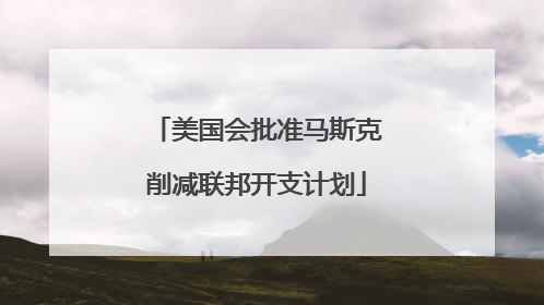 美国会批准马斯克削减联邦开支计划