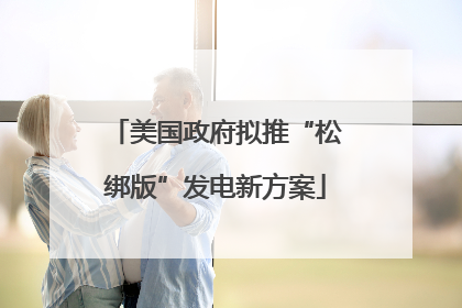 美国政府拟推“松绑版”发电新方案