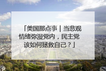 美国那点事｜当悲观情绪弥漫党内，民主党该如何拯救自己？