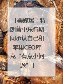 美媒爆：特朗普中东行期间承认自己和苹果CEO库克“有点小问题”