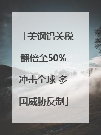 美钢铝关税翻倍至50%冲击全球 多国威胁反制