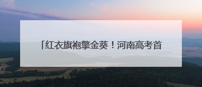 红衣旗袍擎金葵！河南高考首日，家长花式送考藏满爱与盼