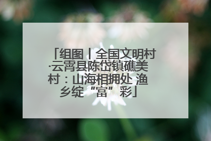 组图丨全国文明村·云霄县陈岱镇礁美村：山海相拥处 渔乡绽“富”彩