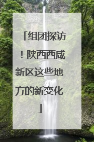 组团探访！陕西西咸新区这些地方的新变化