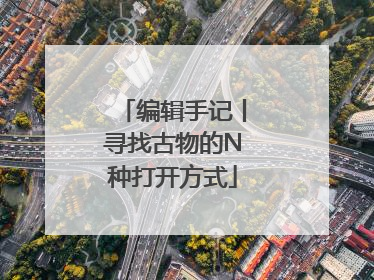 编辑手记丨寻找古物的N种打开方式