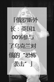 俄罗斯外长：英国100%参与了乌克兰对俄的“恐怖袭击”