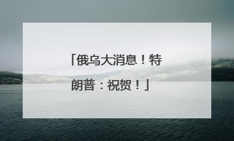 俄乌大消息！特朗普：祝贺！