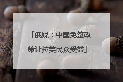 俄媒：中国免签政策让拉美民众受益