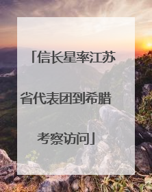 信长星率江苏省代表团到希腊考察访问