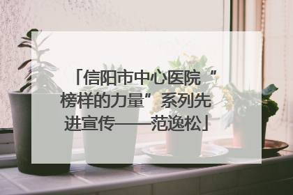 信阳市中心医院“榜样的力量”系列先进宣传——范逸松
